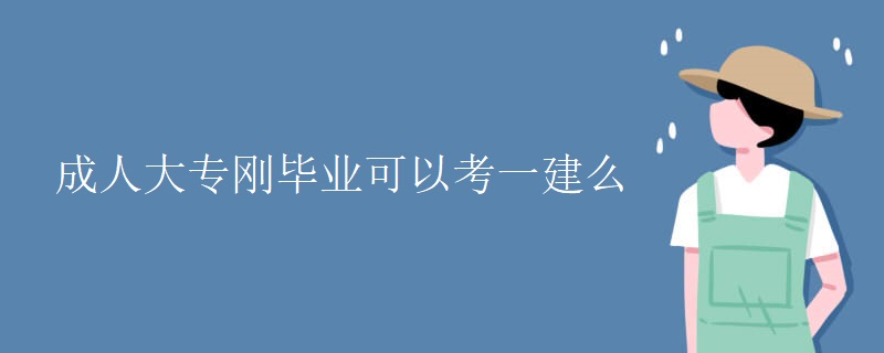 成人大专刚毕业可以考一建么