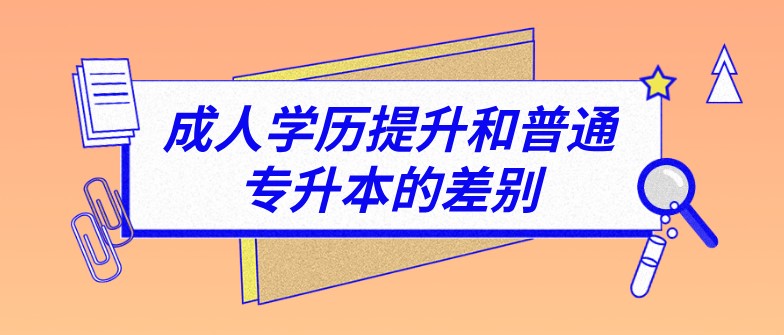 成人学历提升和普通专升本的差别