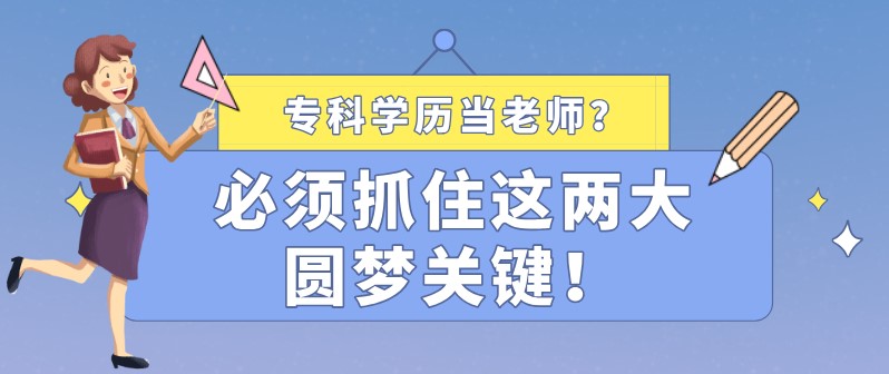 专科学历当老师？必须抓住这两大圆梦关键！