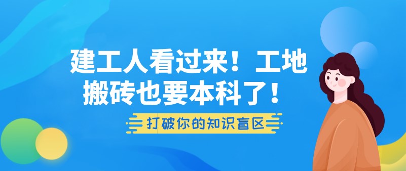 建工人看过来！工地搬砖也要本科了！