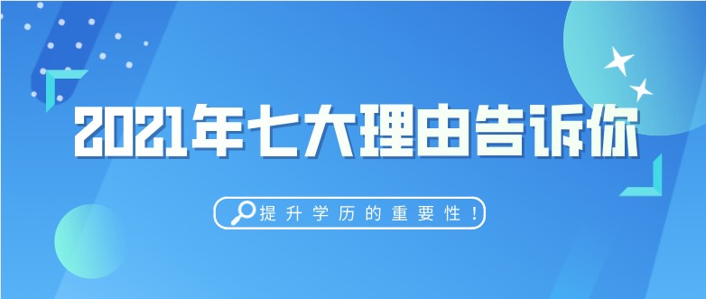 2021年七大理由告诉你：提升学历的重要性！