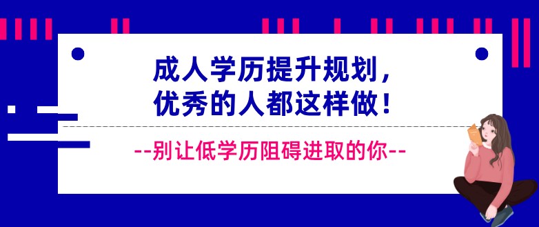 成人学历提升规划，优秀的人都这样做！