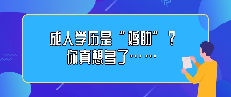 成人学历是“鸡肋”？你真想多了……