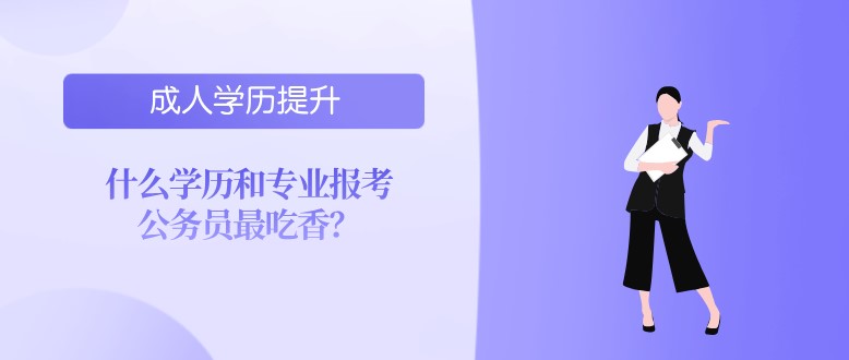 什么学历和专业报考公务员最吃香？