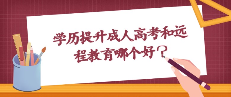 学历提升成人高考和远程教育哪个好？