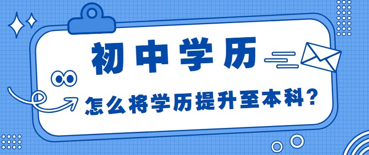 初中学历，怎么将学历提升至本科？