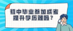 初中毕业参加成考提升学历难吗？