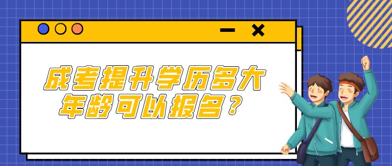 成考提升学历多大年龄可以报名？