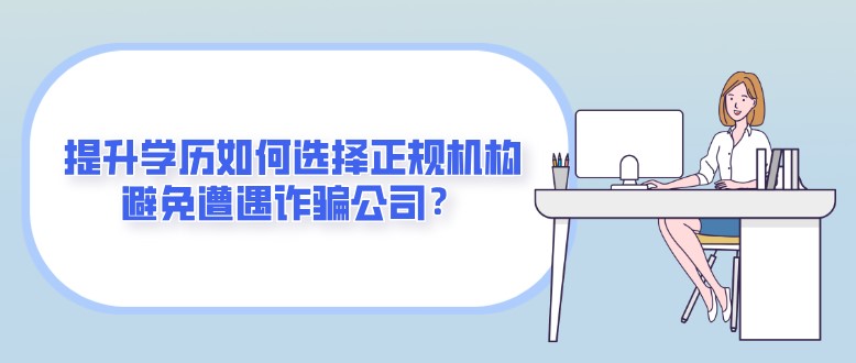 提升学历如何选择正规机构，避免遭遇诈骗公司？