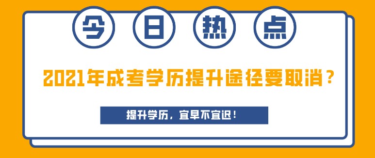 2021年成考学历提升途径要取消？