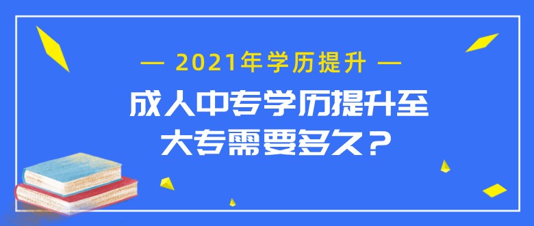 成人中专学历提升至大专需要多久？