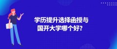 学历提升选择函授与国开大学哪个好？