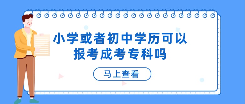 小学或者初中学历可以报考成考专科吗？