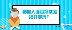 哪些人适合报成考提升学历？