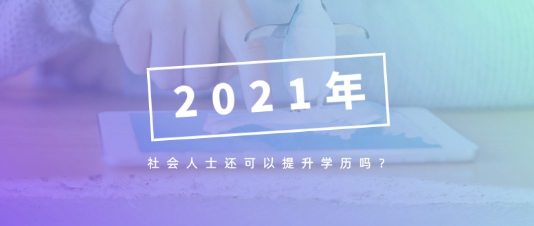 2021年社会人士还可以提升学历吗？