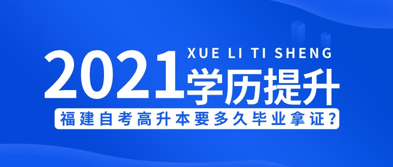 ​2021年提升学历，福建高升本要多久毕业拿证？