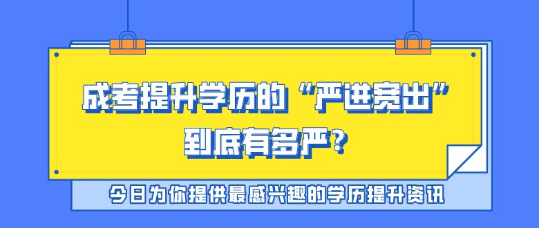 成考提升学历的“严进宽出”，到底有多严？