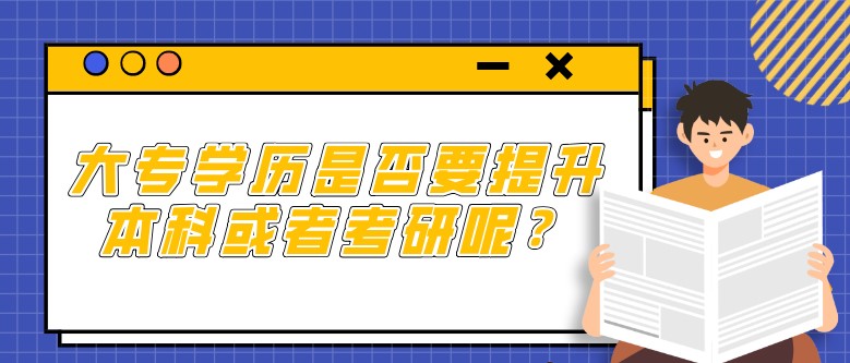 大专学历是否要提升本科或者考研呢？