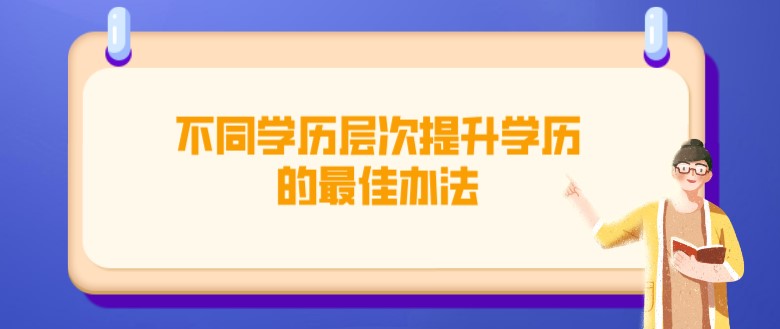 不同学历层次提升学历的最佳办法