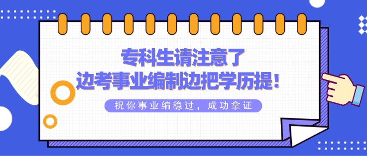 专科生请注意了，边考事业编制边把学历提！