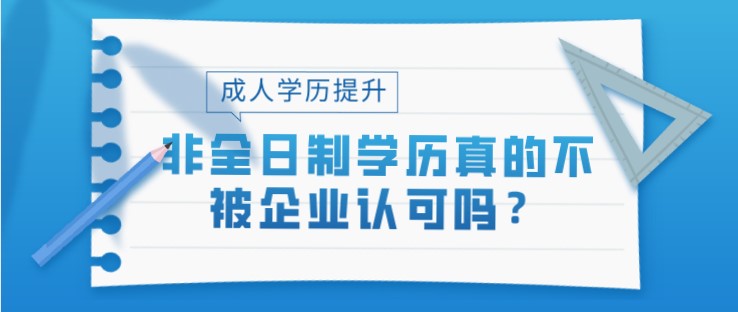 非全日制学历真的不被企业认可吗？