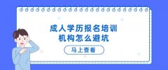 成人学历报名培训机构怎么避坑？