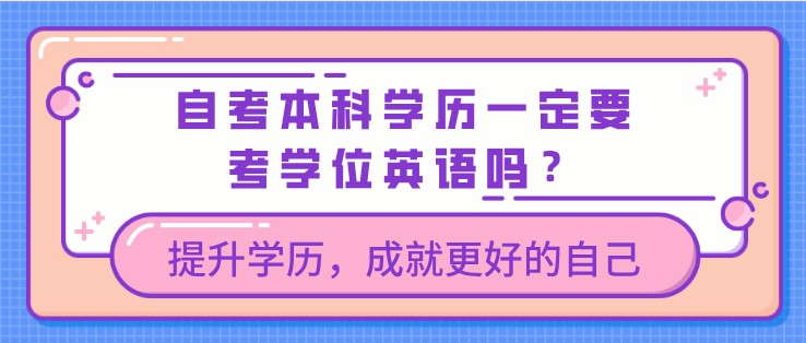 自考本科学历一定要考学位英语吗？