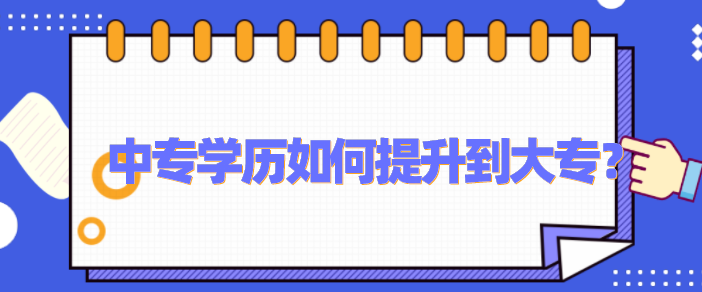 中专学历如何提升到大专？