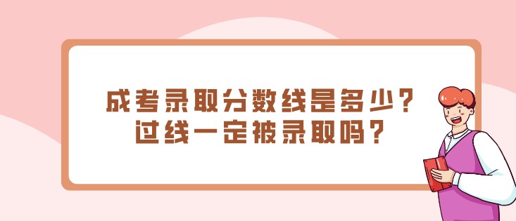 成考录取分数线是多少？过线一定被录取吗？