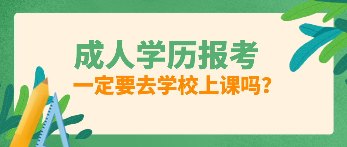 成人学历报考一定要去学校上课吗？