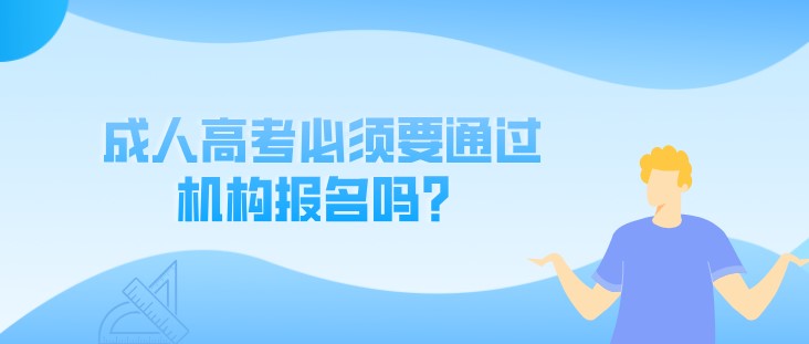 成人高考必须要通过机构报名吗？