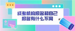 成考机构报名和自己报名有什么不同