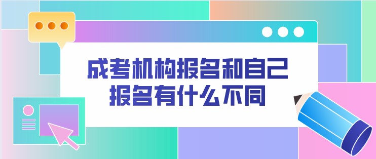 成考机构报名和自己报名有什么不同