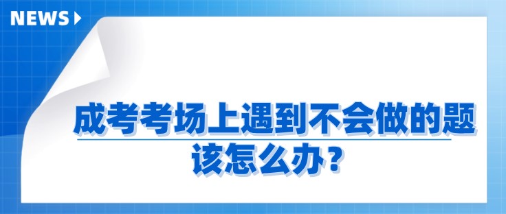 成考考场上遇到实在不会做的题，该怎么办？