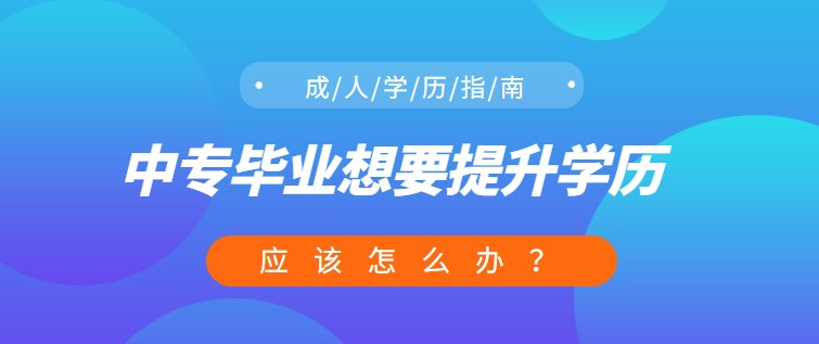 中专毕业想要提升学历，应该怎么办？