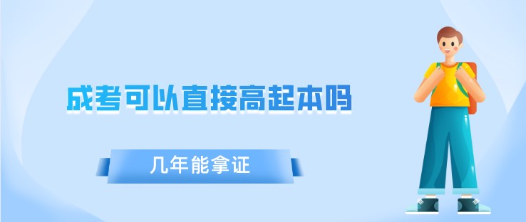 成考可以直接高起本吗 几年能拿证