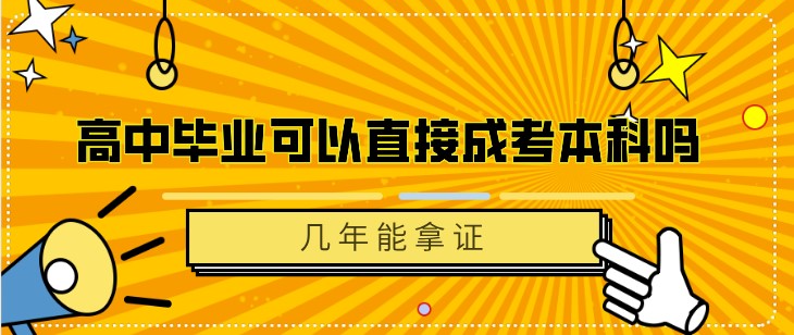 高中毕业可以直接成考本科吗 几年能拿证