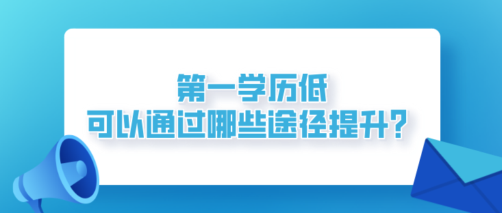 第一学历低，可以通过哪些成人教育途径提升？