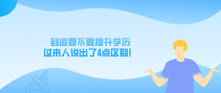 到底要不要提升学历，过来人说出了4点区别！