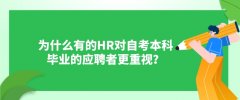 为什么有的HR对自考本科毕业的应聘者更重视？