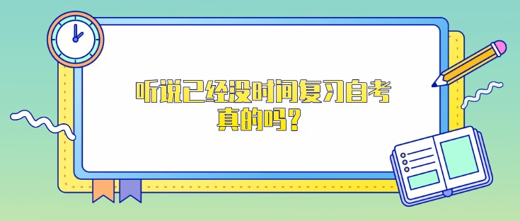 听说已经没时间复习自考了，真的吗？