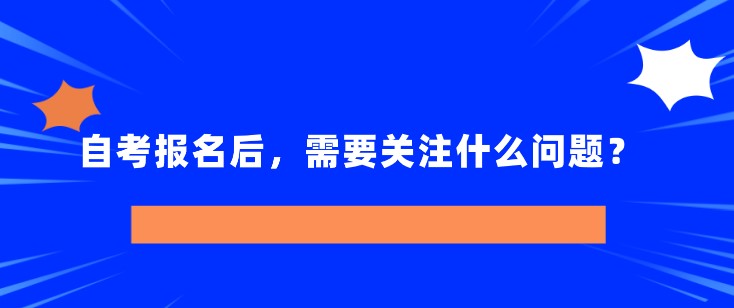 自考报名后，需要关注什么问题？