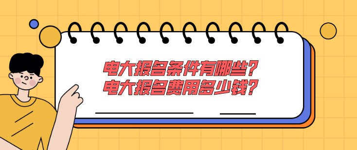 电大报名条件有哪些？电大报名费用多少钱？