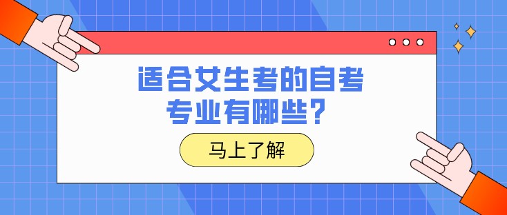 自考哪些专业好就业？适合女生考的自考专业有哪些？