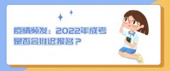 疫情频发：2022年成考是否会推迟报名？