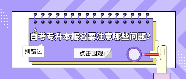 自考专升本报名要注意哪些问题？