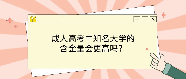 成人高考中知名大学的含金量会更高吗？