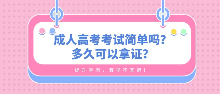 成人高考考试简单吗？多久可以拿证？