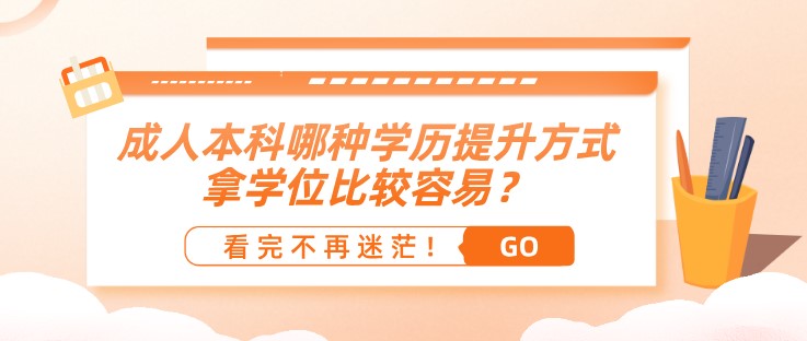 成人本科哪种学历提升方式，拿学位比较容易？