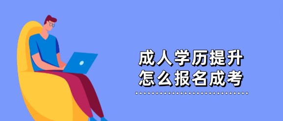 成人学历提升怎么报名成考